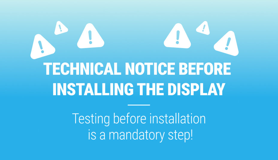 TECHNICAL WARNING BEFORE DISPLAY INSTALLATION!